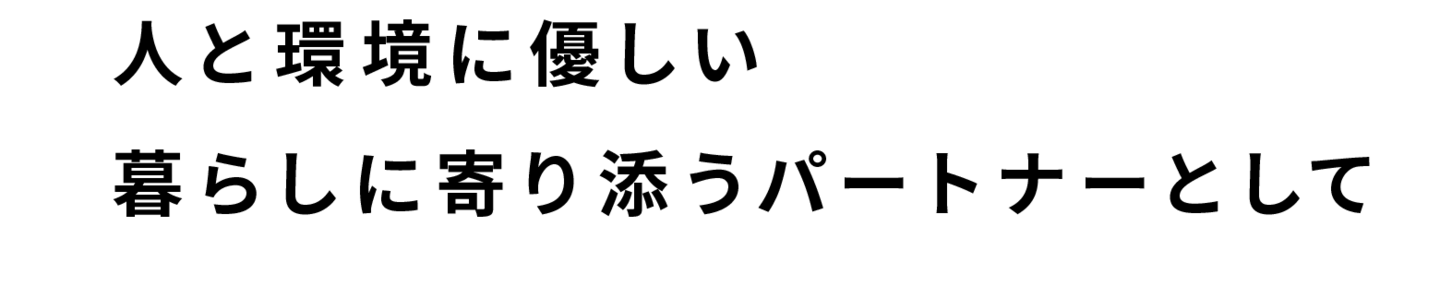 人と環境に優しい暮らしに寄り添うパートナーとして